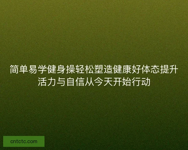 简单易学健身操轻松塑造健康好体态提升活力与自信从今天开始行动