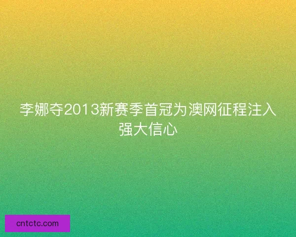 李娜夺2013新赛季首冠为澳网征程注入强大信心
