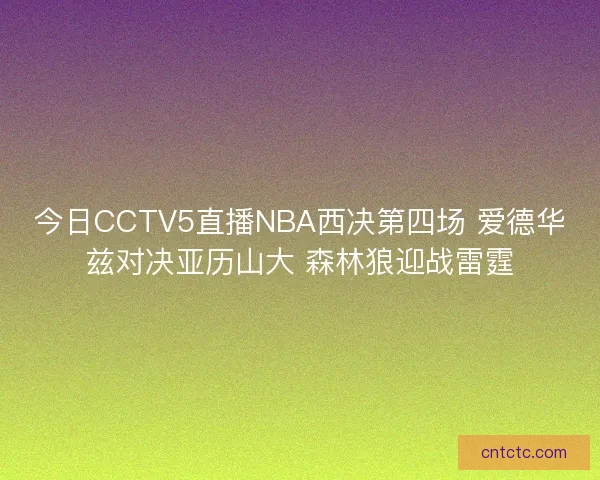 今日CCTV5直播NBA西决第四场 爱德华兹对决亚历山大 森林狼迎战雷霆
