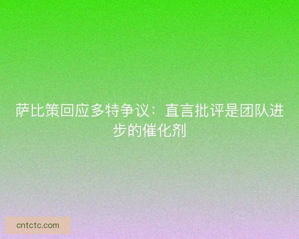 萨比策回应多特争议：直言批评是团队进步的催化剂
