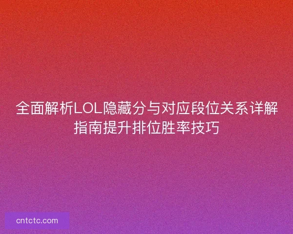 全面解析LOL隐藏分与对应段位关系详解指南提升排位胜率技巧