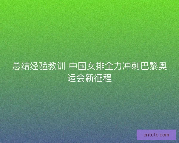 总结经验教训 中国女排全力冲刺巴黎奥运会新征程