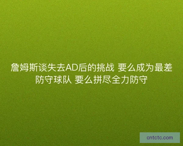詹姆斯谈失去AD后的挑战 要么成为最差防守球队 要么拼尽全力防守 詹姆斯谈失去AD后的挑战 要么成为最差防守球队 要么拼尽全力防守