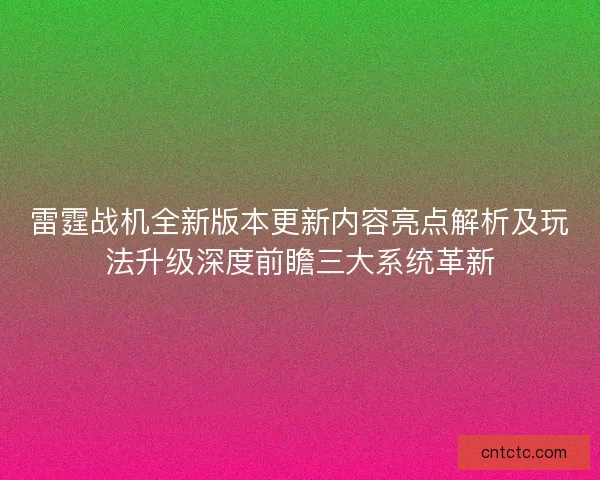 雷霆战机全新版本更新内容亮点解析及玩法升级深度前瞻三大系统革新