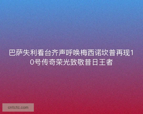 巴萨失利看台齐声呼唤梅西诺坎普再现10号传奇荣光致敬昔日王者 巴萨失利看台齐声呼唤梅西诺坎普再现10号传奇荣光致敬昔日王者