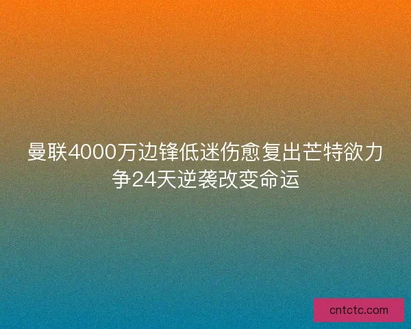 曼联4000万边锋低迷伤愈复出芒特欲力争24天逆袭改变命运
