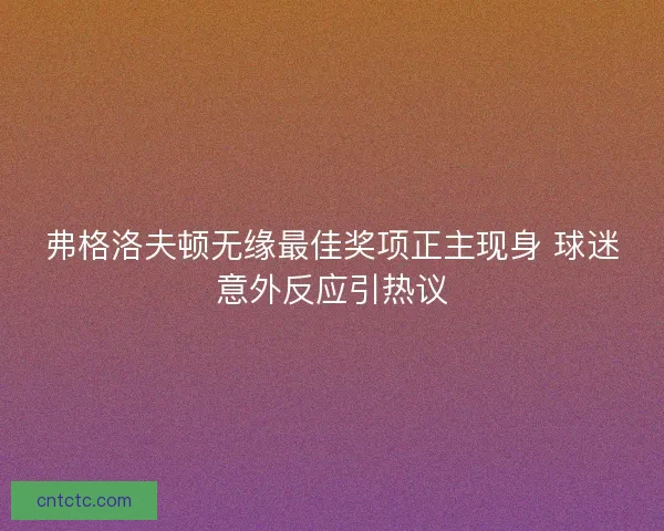 弗格洛夫顿无缘最佳奖项正主现身 球迷意外反应引热议